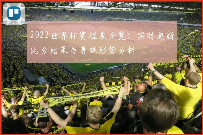 2022世界杯赛程表全览：实时更新比分结果与晋级形势分析
