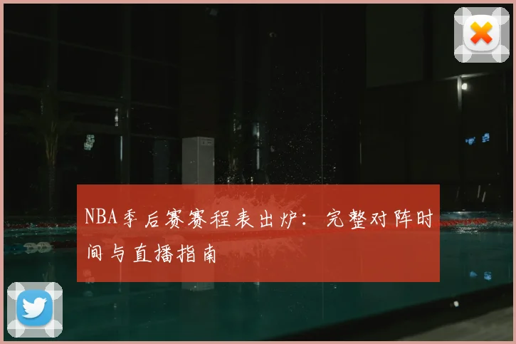 NBA季后赛赛程表出炉：完整对阵时间与直播指南