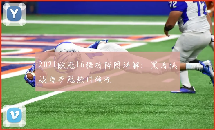 2021欧冠16强对阵图详解：黑马挑战与夺冠热门路径