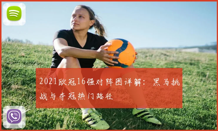 2021欧冠16强对阵图详解：黑马挑战与夺冠热门路径