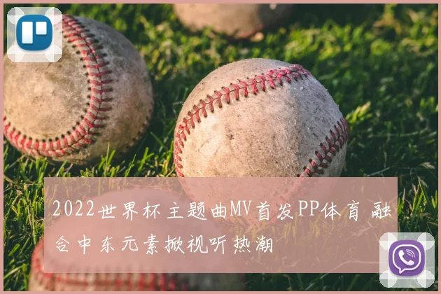 2022世界杯主题曲MV首发PP体育 融合中东元素掀视听热潮