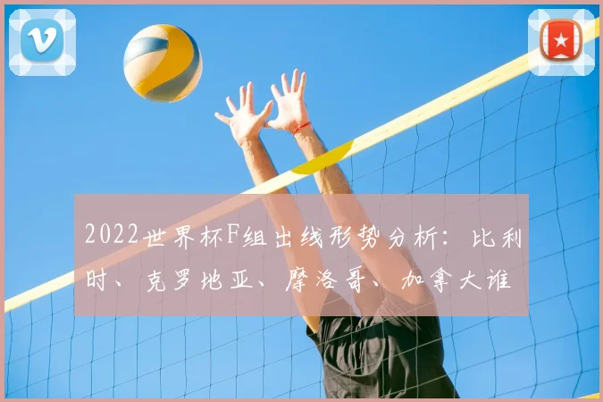 2022世界杯F组出线形势分析：比利时、克罗地亚、摩洛哥、加拿大谁将突围？