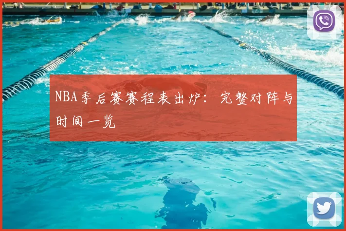 NBA季后赛赛程表出炉：完整对阵与时间一览