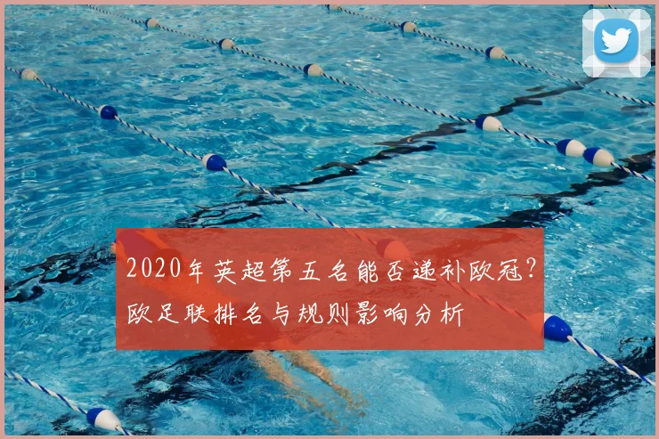 2020年英超第五名能否递补欧冠？欧足联排名与规则影响分析
