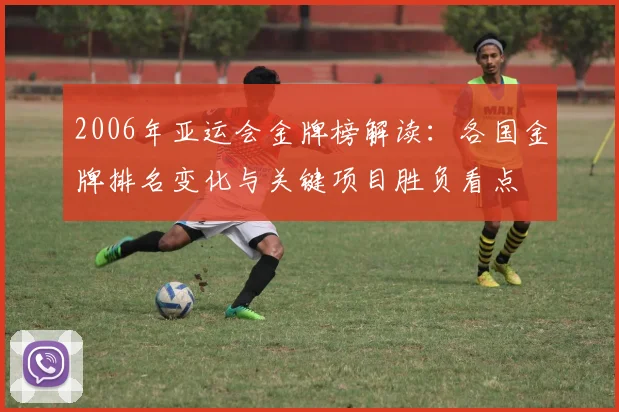 2006年亚运会金牌榜解读：各国金牌排名变化与关键项目胜负看点